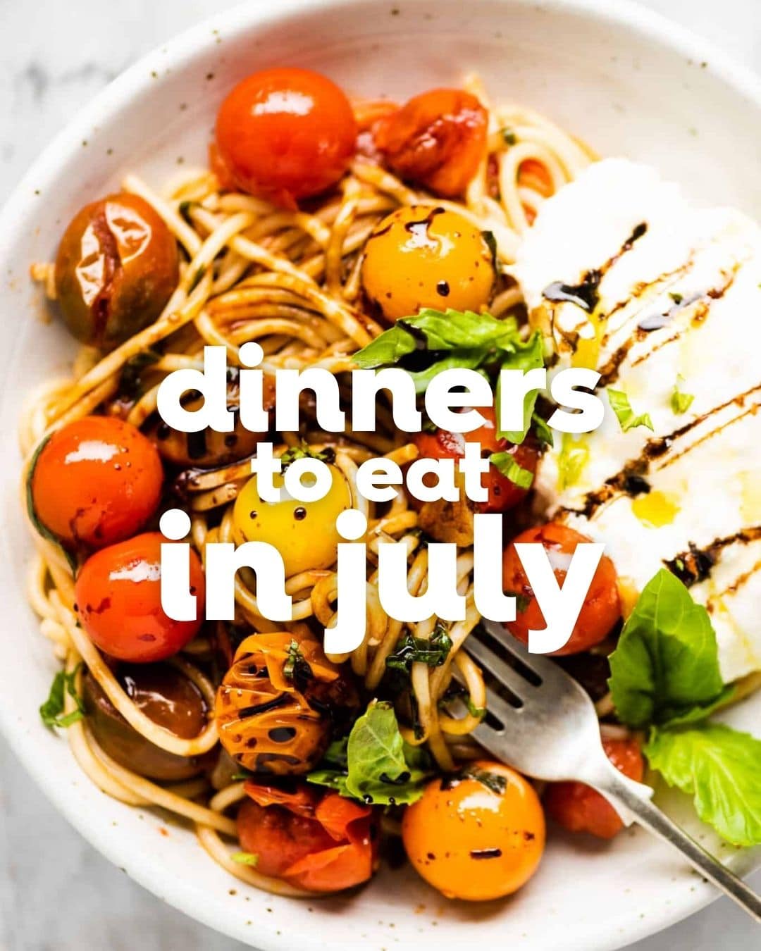 A bowl of spaghetti with cherry tomatoes, fresh basil, and cheese, drizzled with balsamic glaze. White text over the image reads, delicious dinners to eat in July.